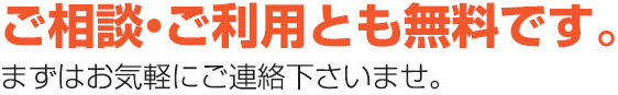 ご相談・ご利用とも無料です。まずはお気軽にご連絡下さいませ。