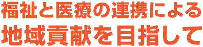 福祉と医療の連携による地域貢献を目指して