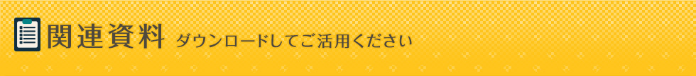 関連資料 ダウンロードしてご活用ください