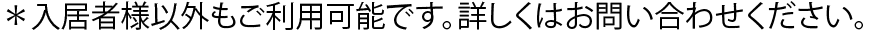 ＊入居者様以外もご利用可能です。詳しくはお問い合わせください。